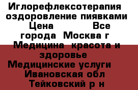 Иглорефлексотерапия, оздоровление пиявками › Цена ­ 3 000 - Все города, Москва г. Медицина, красота и здоровье » Медицинские услуги   . Ивановская обл.,Тейковский р-н